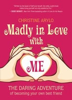 Madly In Love With Me: The Daring Adventure Of Becoming Your Own Best Friend
