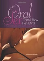 Oral Sex That’Ll Blow Her Mind: An Illustrated Guide To Giving Her Amazing Orgasms