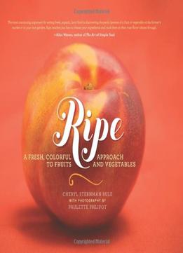 Ripe: A Fresh, Colorful Approach To Fruits And Vegetables