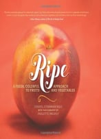 Ripe: A Fresh, Colorful Approach To Fruits And Vegetables
