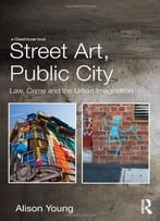 Street Art, Public City: Law, Crime And The Urban Imagination