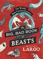 The Big, Bad Book Of Beasts: The World’S Most Curious Creatures