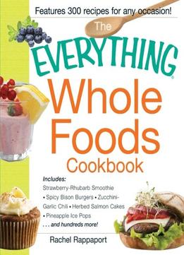 The Everything Whole Foods Cookbook: Includes: Strawberry Rhubarb Smoothie, Spicy Bison Burgers, Zucchini-Garlic…