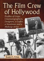 The Film Crew Of Hollywood: Profiles Of Grips, Cinematographers, Designers, A Gaffer, A Stuntman And A Make-Up Artist