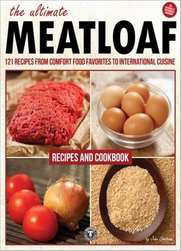 The Ultimate Meatloaf Cookbook: 121 Recipes From Comfort Food Favorites To International Cuisine