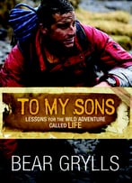 To My Sons: Lessons For The Wild Adventure Called Life