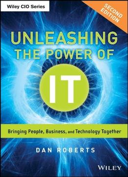 Unleashing The Power Of It: Bringing People, Business, And Technology Together, 2Nd Edition