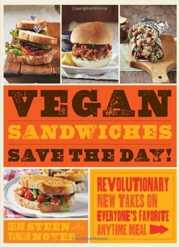 Vegan Sandwiches Save The Day!: Revolutionary New Takes On Everyone’S Favorite Anytime Meal