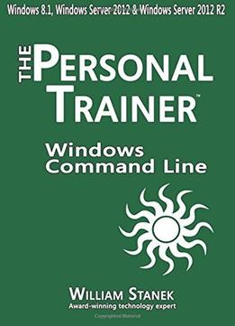 Windows Command-Line For Windows 8.1, Windows Server 2012, Windows Server 2012 R2: The Personal Trainer