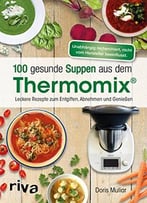100 Gesunde Suppen Aus Dem Thermomix®: Leckere Rezepte Zum Entgiften, Abnehmen Und Genießen