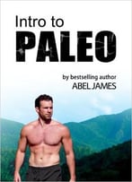 Abel James – Intro To Paleo: Quick-Start Diet Guide To Burn Fat, Lose Weight, And Build Muscle