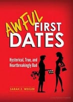 Awful First Dates: Hysterical, True, And Heartbreakingly Bad
