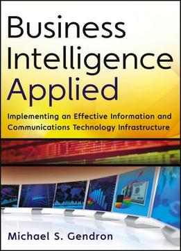 Business Intelligence Applied: Implementing An Effective Information And Communications Technology Infrastructure