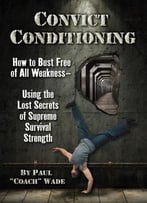 Convict Conditioning: How To Bust Free Of All Weakness – Using The Lost Secrets Of Supreme Survival Strength