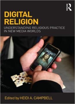 Digital Religion: Understanding Religious Practice In New Media Worlds