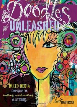 Doodles Unleashed: Mixed-Media Techniques For Doodling, Mark-Making & Lettering