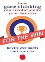 For The Win: How Game Thinking Can Revolutionize Your Business