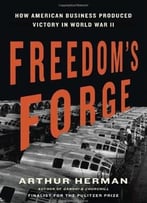 Freedom’S Forge: How American Business Produced Victory In World War Ii