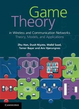 Game Theory In Wireless And Communication Networks: Theory, Models, And Applications