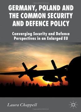 Germany, Poland And The Common Security And Defence Policy: Converging Security And Defence Perspectives In An…