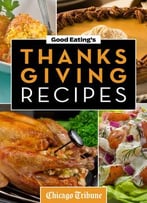 Good Eating’S Thanksgiving Recipes: Traditional And Unique Holiday Recipes For Desserts, Sides, Turkey, And More