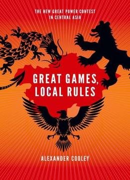 Great Games, Local Rules: The New Great Power Contest In Central Asia