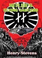 Hitler’S Flying Saucers: A Guide To German Flying Discs Of The Second World Wa