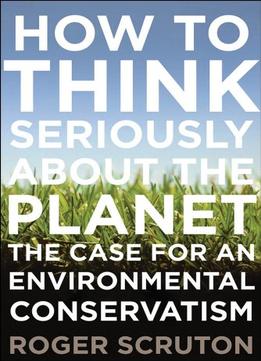 How To Think Seriously About The Planet: The Case For An Environmental Conservatism