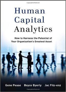 Human Capital Analytics: How To Harness The Potential Of Your Organization’S Greatest Asset