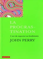 John Perry, La Procrastination : L’Art De Reporter Au Lendemain