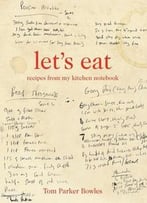 Let’S Eat: Recipes From My Kitchen Notebook