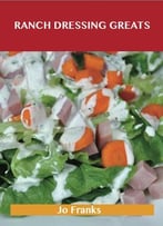 Ranch Dressing Greats: Delicious Ranch Dressing Recipes, The Top 44 Ranch Dressing Recipes