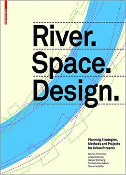 River.Space.Design: Planning Strategies, Methods And Projects For Urban Rivers