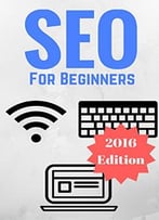 Seo For Beginners: Proven Seo Strategies And Techniques To Dominate In 2016
