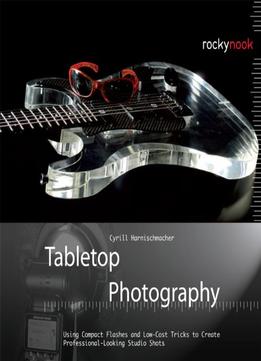 Tabletop Photography: Using Compact Flashes And Low-Cost Tricks To Create Professional-Looking Studio Shots