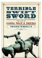 Terrible Swift Sword: The Life Of General Philip H. Sheridan