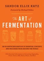 The Art Of Fermentation: An In-Depth Exploration Of Essential Concepts And Processes From Around The World