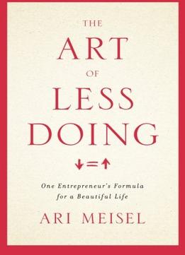 The Art Of Less Doing: One Entrepreneur’S Formula For A Beautiful Life
