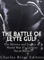 The Battle Of Leyte Gulf: The History And Legacy Of World War Ii’S Largest Naval Battle