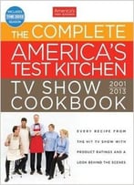 The Complete America’S Test Kitchen Tv Show Cookbook 2001-2013