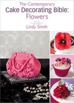 The Contemporary Cake Decorating Bible: Flowers: A Sample Chapter From The Contemporary Cake Decorating Bible