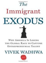 The Immigrant Exodus: Why America Is Losing The Global Race To Capture Entrepreneurial Talent