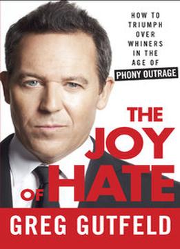 The Joy Of Hate: How To Triumph Over Whiners In The Age Of Phony Outrage