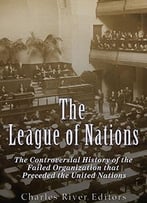 The League Of Nations: The Controversial History Of The Failed Organization That Preceded The United Nations