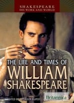 The Life And Times Of William Shakespeare (Shakespeare: His Work And World)