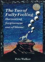 The Tao Of Fully Feeling: Harvesting Forgiveness Out Of Blame