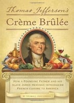 Thomas Jefferson’S Creme Brulee: How A Founding Father And His Slave James Hemings Introduced French Cuisine To America (Re)