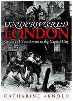 Underworld London: Crime And Punishment In The Capital City