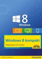 Windows 8 Kompakt: Alltagslösungen Für Einsteiger: Pc, Notebook Und Tablet