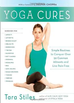 Yoga Cures: Simple Routines To Conquer More Than 50 Common Ailments And Live Pain-Free